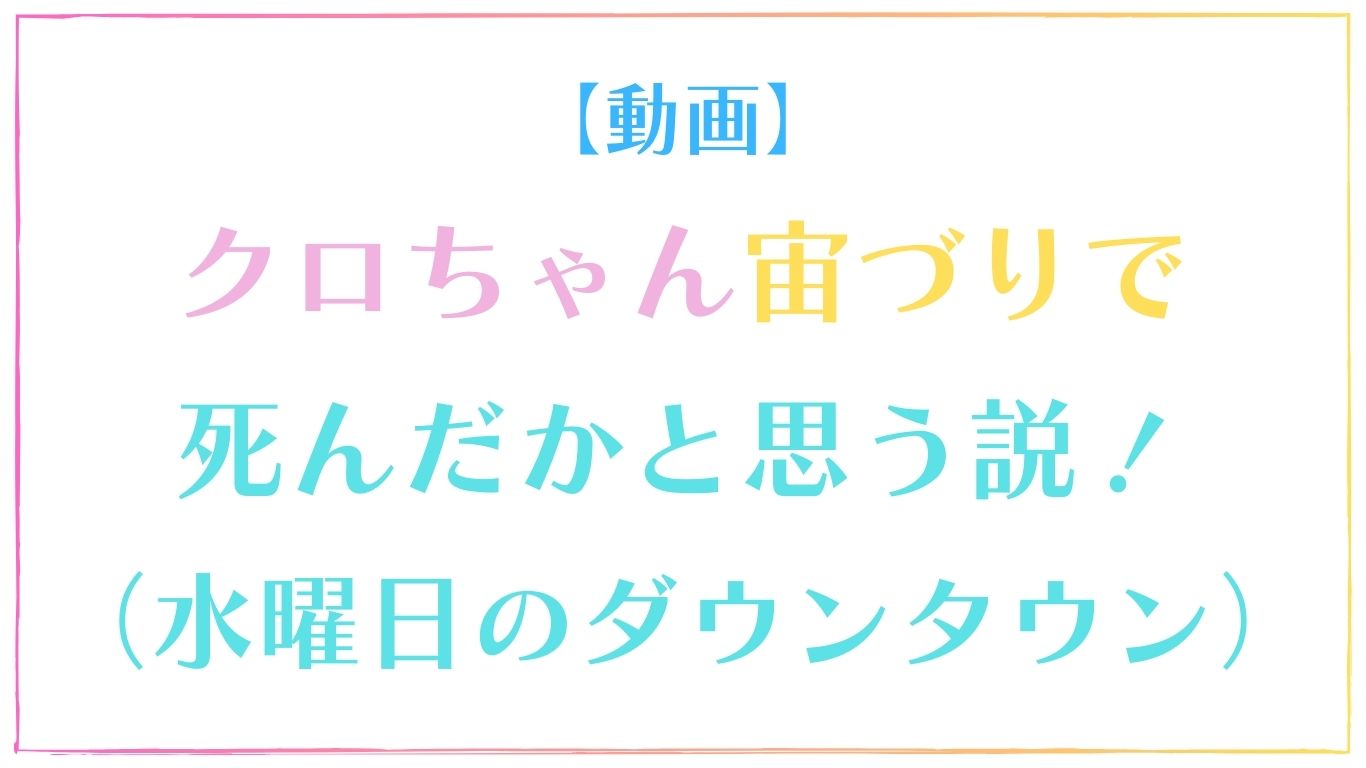 【動画】クロちゃん宙づりで死んだかと思う説！【水曜日のダウンタウン】